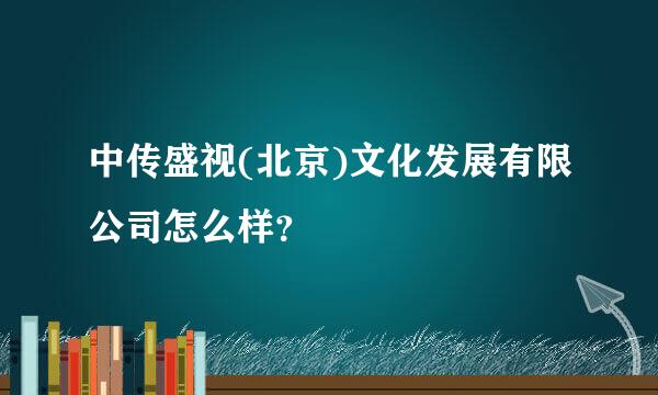 中传盛视(北京)文化发展有限公司怎么样？