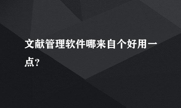 文献管理软件哪来自个好用一点？