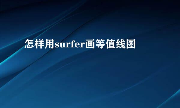 怎样用surfer画等值线图