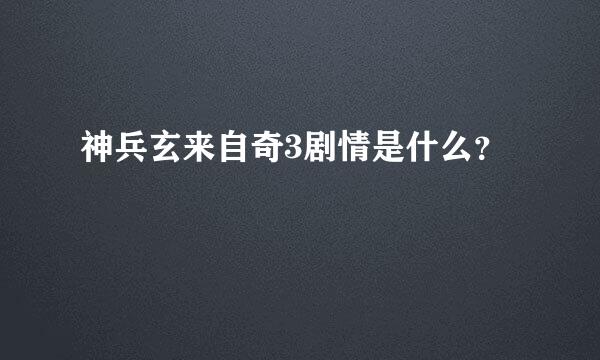 神兵玄来自奇3剧情是什么？