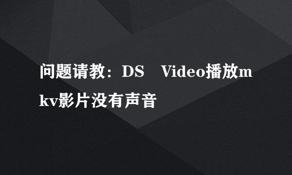 问题请教：DS Video播放mkv影片没有声音