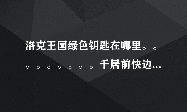 洛克王国绿色钥匙在哪里。。。。。。。。。千居前快边怀很控川。。。。。。。。。。。。。。。注低。。。。。。。。。。。。。。。