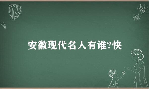 安徽现代名人有谁?快