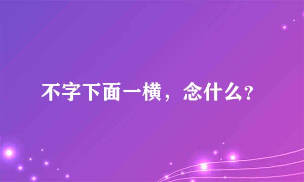 不字下面一横，念什么？