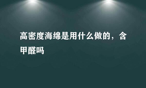 高密度海绵是用什么做的，含甲醛吗