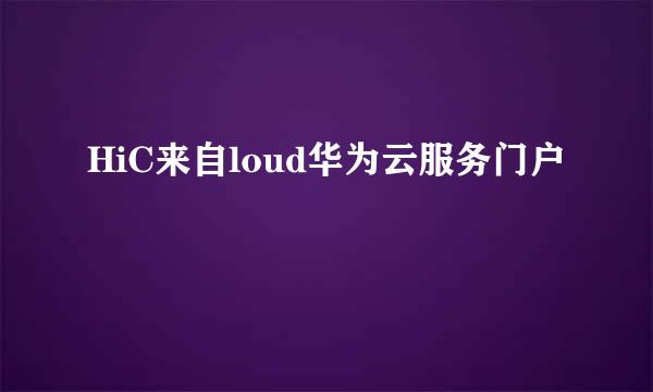 HiC来自loud华为云服务门户