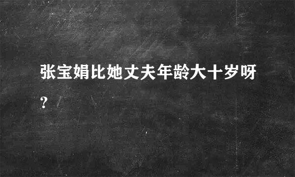 张宝娟比她丈夫年龄大十岁呀？