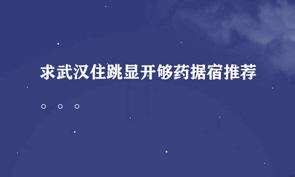 求武汉住跳显开够药据宿推荐。。。