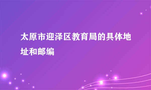 太原市迎泽区教育局的具体地址和邮编