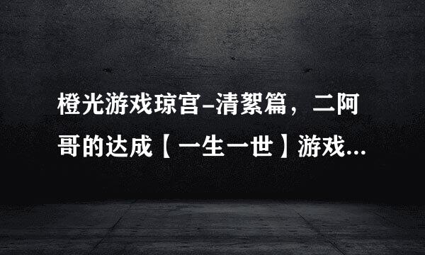 橙光游戏琼宫-清絮篇，二阿哥的达成【一生一世】游戏功略什么玩呢。