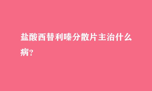 盐酸西替利嗪分散片主治什么病？