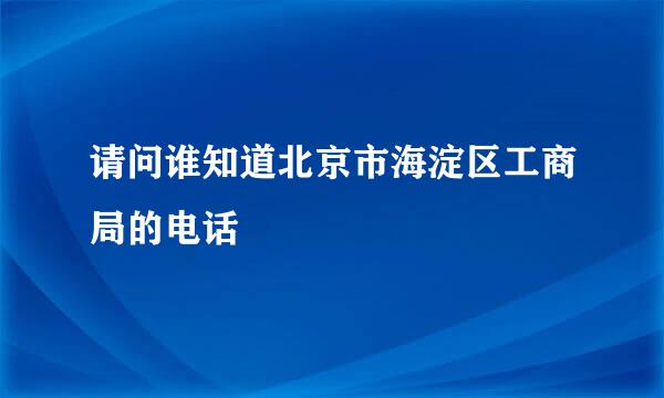 请问谁知道北京市海淀区工商局的电话