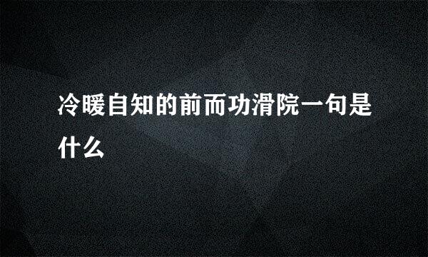 冷暖自知的前而功滑院一句是什么