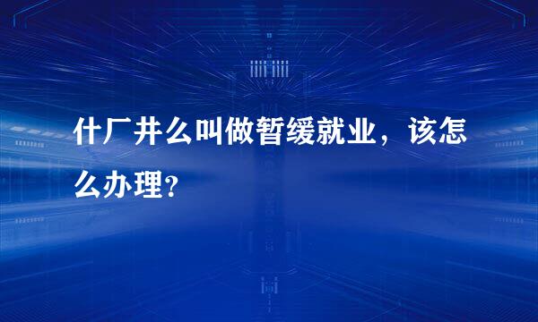 什厂井么叫做暂缓就业，该怎么办理？