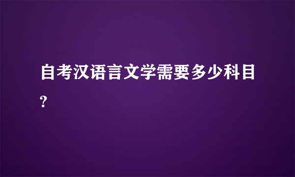 自考汉语言文学需要多少科目?