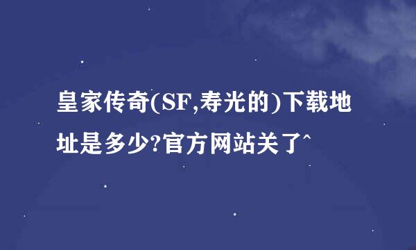 皇家传奇(SF,寿光的)下载地址是多少?官方网站关了^