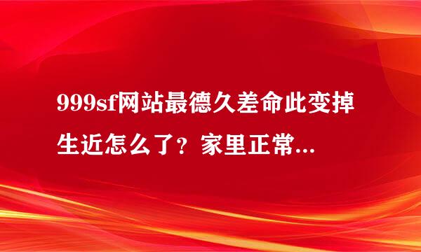 999sf网站最德久差命此变掉生近怎么了？家里正常网吧不能用了