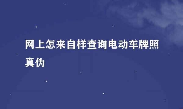 网上怎来自样查询电动车牌照真伪