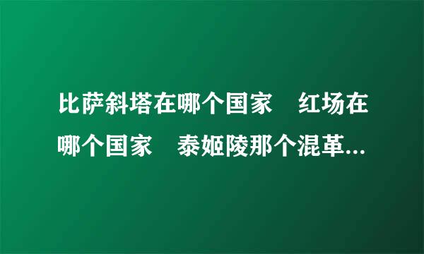 比萨斜塔在哪个国家 红场在哪个国家 泰姬陵那个混革国家 帕提侬神庙在哪个国家 泰晤...