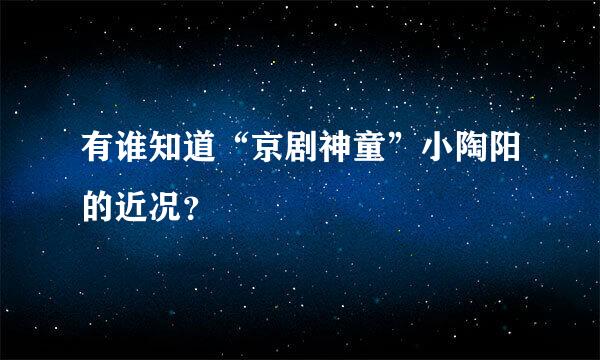 有谁知道“京剧神童”小陶阳的近况？