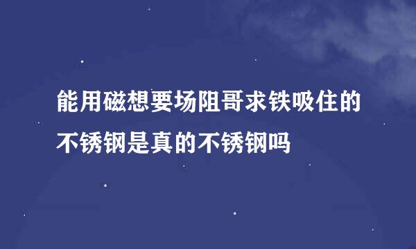 能用磁想要场阻哥求铁吸住的不锈钢是真的不锈钢吗