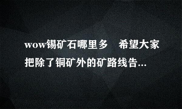 wow锡矿石哪里多 希望大家把除了铜矿外的矿路线告诉我来自，这样可以加多点悬赏