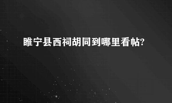 睢宁县西祠胡同到哪里看帖?