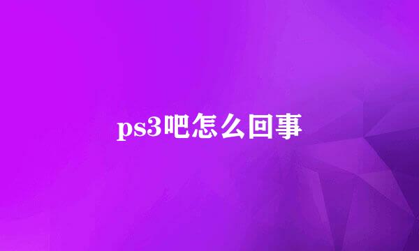 ps3吧怎么回事