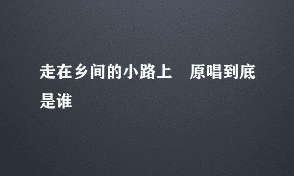 走在乡间的小路上 原唱到底是谁