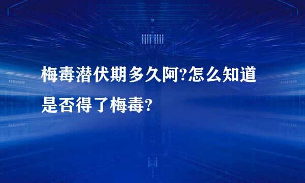 梅毒潜伏期多久阿?怎么知道是否得了梅毒?