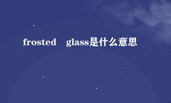 frosted glass是什么意思