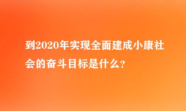 到2020年实现全面建成小康社会的奋斗目标是什么？