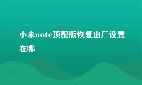 小米note顶配版恢复出厂设置在哪