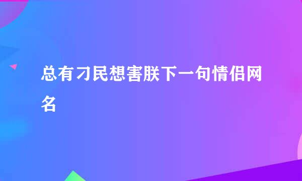 总有刁民想害朕下一句情侣网名