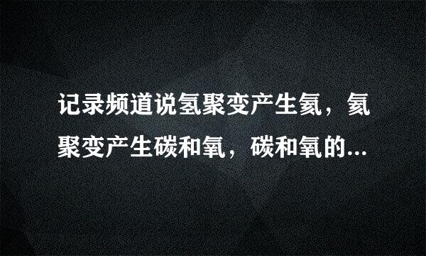 记录频道说氢聚变产生氦，氦聚变产生碳和氧，碳和氧的聚变产生氖镁钠铝，之后便是铁！那么是什么聚变产生