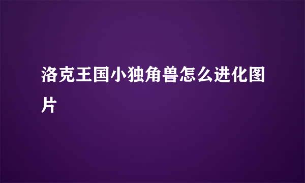 洛克王国小独角兽怎么进化图片