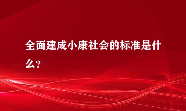 全面建成小康社会的标准是什么？