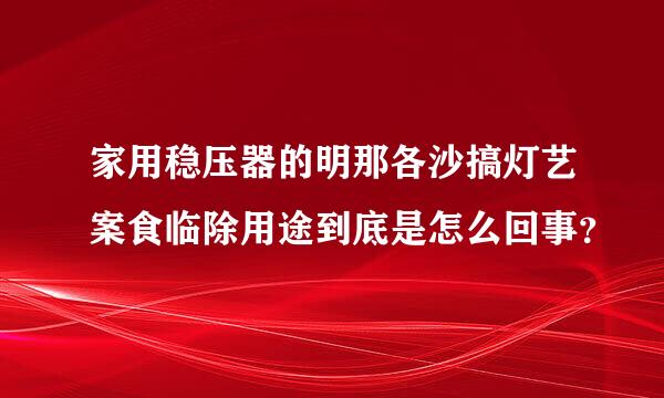 家用稳压器的明那各沙搞灯艺案食临除用途到底是怎么回事？