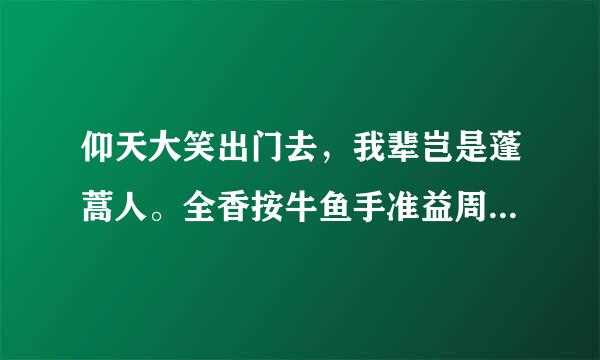 仰天大笑出门去，我辈岂是蓬蒿人。全香按牛鱼手准益周包原诗内容？