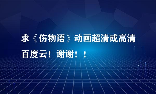 求《伤物语》动画超清或高清百度云！谢谢！！