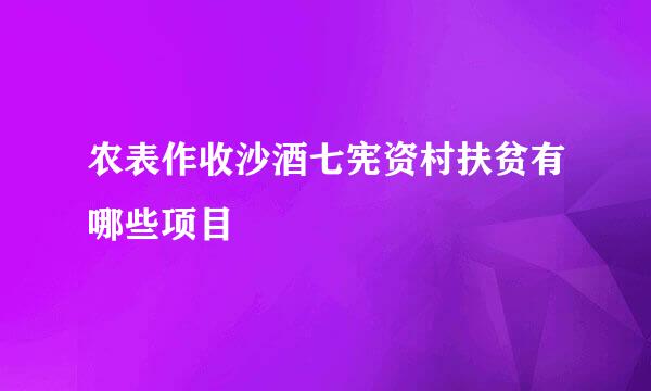 农表作收沙酒七宪资村扶贫有哪些项目