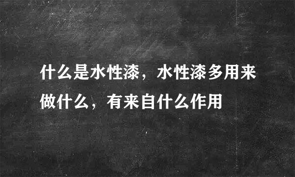 什么是水性漆，水性漆多用来做什么，有来自什么作用