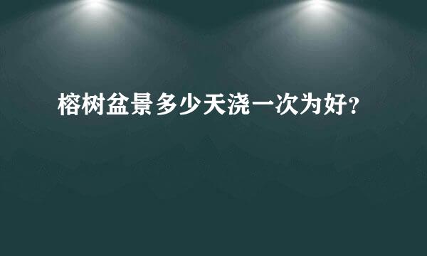 榕树盆景多少天浇一次为好？