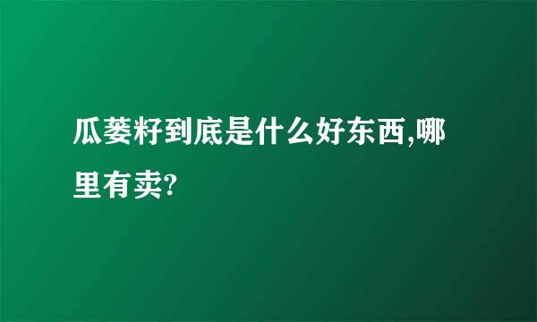 瓜蒌籽到底是什么好东西,哪里有卖?