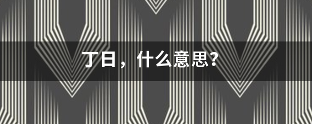 丁日，什么意思？