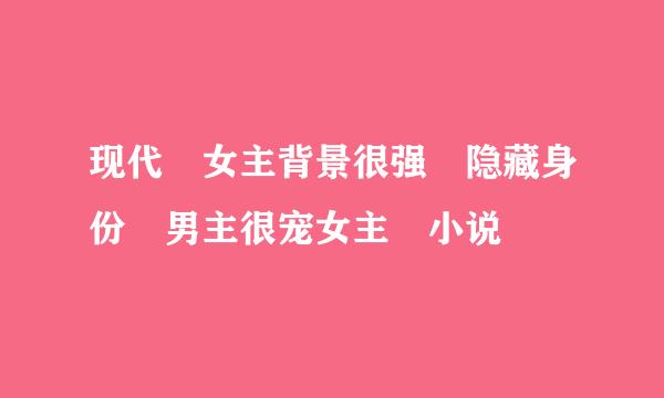 现代 女主背景很强 隐藏身份 男主很宠女主 小说