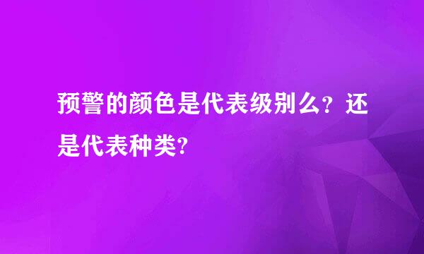 预警的颜色是代表级别么？还是代表种类?