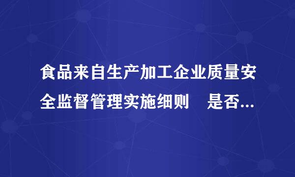 食品来自生产加工企业质量安全监督管理实施细则 是否现行有效