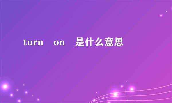 turn on 是什么意思