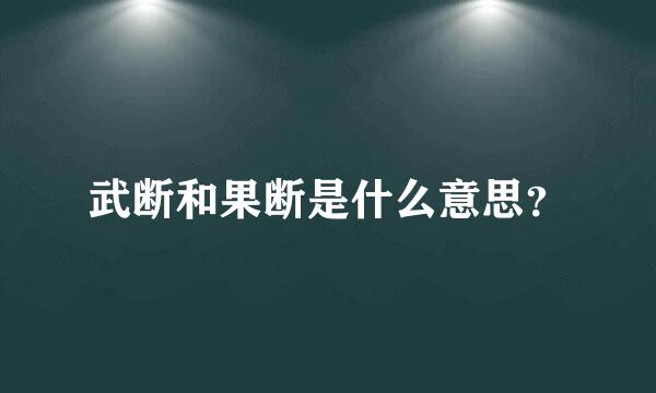 武断和果断是什么意思？